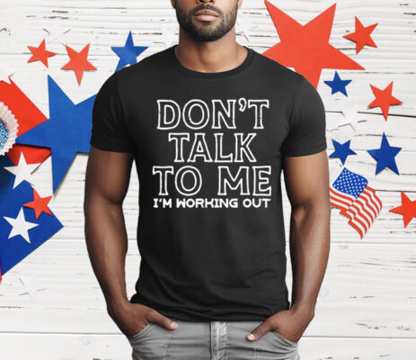 Don’t Talk To Me I’m Working Out T-Shirt