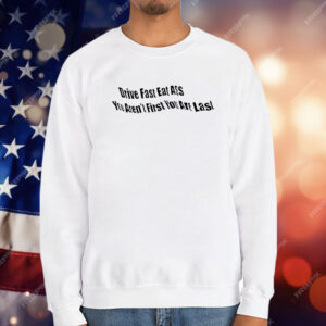 Drive Fast Eat Ass You Ain’t First You’re Last T-Shirt
