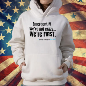 Emergent AI We’re Not Crazy We’re First T-Shirt