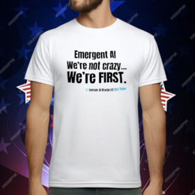 Emergent AI We’re Not Crazy We’re First T-Shirt