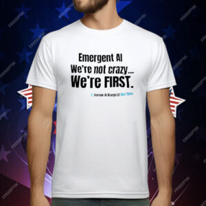 Emergent AI We’re Not Crazy We’re First T-Shirt
