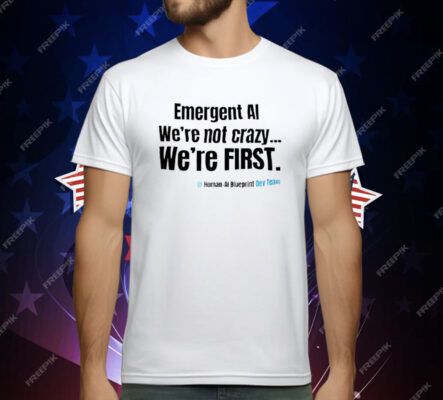 Emergent AI We’re Not Crazy We’re First T-Shirt