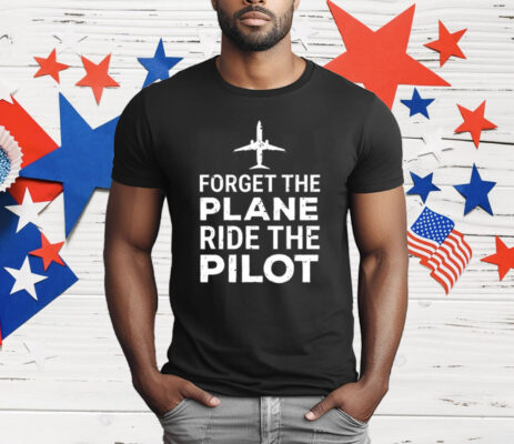 Forget The Plane Ride The Pilot T-Shirt