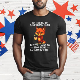 Fox I’m Trying To Stop Being Mean But Y’ll Have To Stop Being So Stupid First T-Shirt