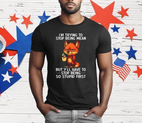 Fox I’m Trying To Stop Being Mean But Y’ll Have To Stop Being So Stupid First T-Shirt