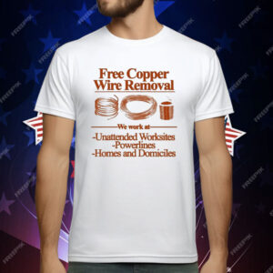 Free Copper Wire Removal We Work At Unattended Worksites Powerlines Homes And Domiciles T-Shirt