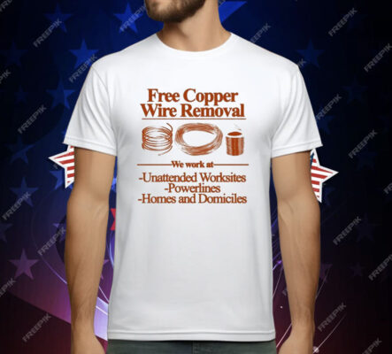 Free Copper Wire Removal We Work At Unattended Worksites Powerlines Homes And Domiciles T-Shirt