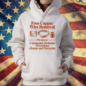 Free Copper Wire Removal We Work At Unattended Worksites Powerlines Homes And Domiciles T-Shirt
