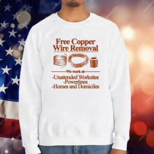 Free Copper Wire Removal We Work At Unattended Worksites Powerlines Homes And Domiciles T-Shirt