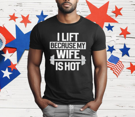 Gym I Lift Because My Wife Is Hot T-Shirt