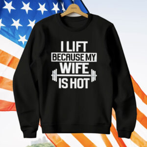 Gym I Lift Because My Wife Is Hot T-Shirt
