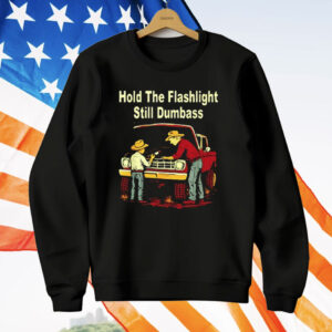 Hold The Flashlight Still Dumbass T-Shirt