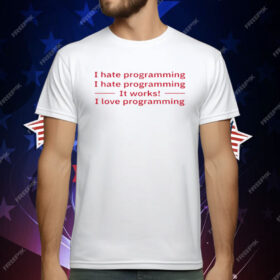 I Hate Programming It Works I Love Programming T-Shirt