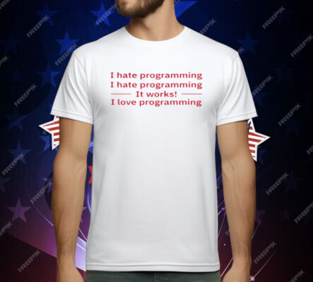 I Hate Programming It Works I Love Programming T-Shirt