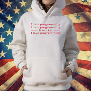 I Hate Programming It Works I Love Programming T-Shirt