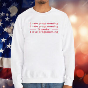 I Hate Programming It Works I Love Programming T-Shirt