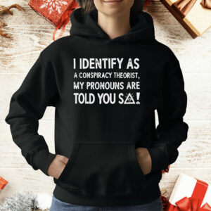 I Identify As A Conspiracy Theorist My Pronouns Are Told You So T-Shirt