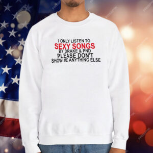 I Only Listen To Sexy Songs By Drake And PND T-Shirt