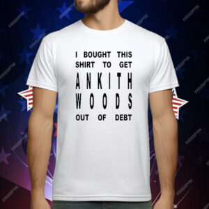 I Bought This Shirt To Get Ankith Woods Out Of Debt T-Shirt