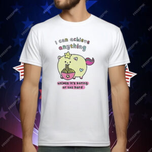 I Can Achieve Anything Unless It’s Boring Or Too Hard T-Shirt