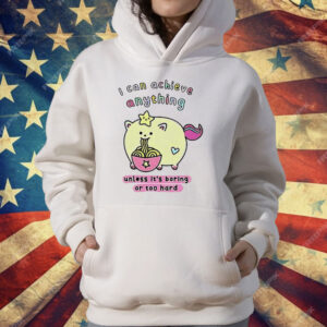 I Can Achieve Anything Unless It’s Boring Or Too Hard T-Shirt