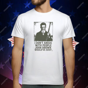 I Don’t Argue With People John Brown Would’ve Shot T-Shirt