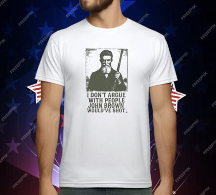 I Don’t Argue With People John Brown Would’ve Shot T-Shirt