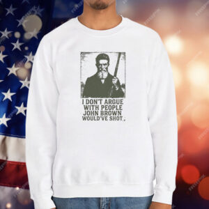 I Don’t Argue With People John Brown Would’ve Shot T-Shirt