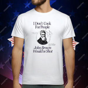 I Don’t Cook For People John Brown Would’ve Shot T-Shirt