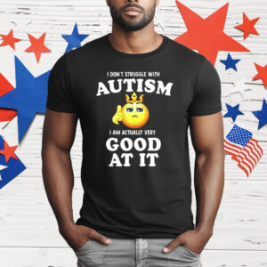 I Don’t Struggle With Autism I’m Actually Very Good At It T-Shirt
