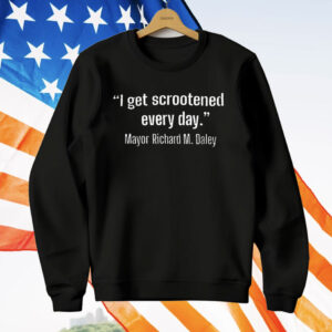 I Get Scrootened Every Day Mayor Richard M Daley T-Shirt