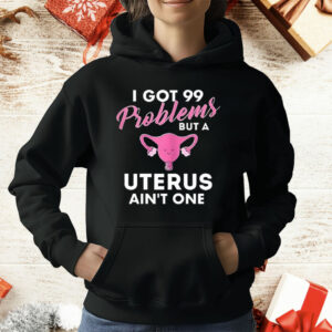 I Got 99 Problems But A Uterus Ain’t One T-Shirt