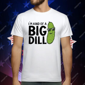 I’m Kind Of A Big Dill Pickle T-Shirt