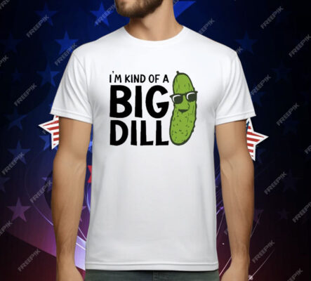 I’m Kind Of A Big Dill Pickle T-Shirt