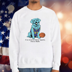 I'm Tired Of These Sports These Balls T-Shirt