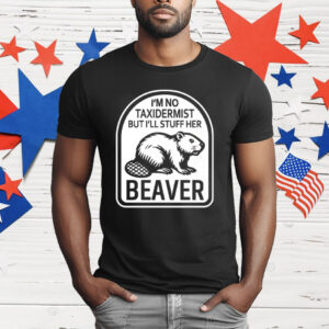I’m No Taxidermist But I’ll Stuff Her Beaver T-Shirt