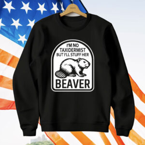 I’m No Taxidermist But I’ll Stuff Her Beaver T-Shirt