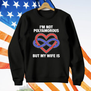 I’m Not Polyamorous But My Wife Is T-Shirt