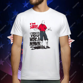 I’m Sorry I Thought You We’re A Member T-Shirt