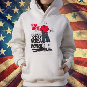 I’m Sorry I Thought You We’re A Member T-Shirt