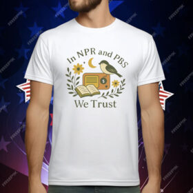 In Npr and PBS We Trust T-Shirt