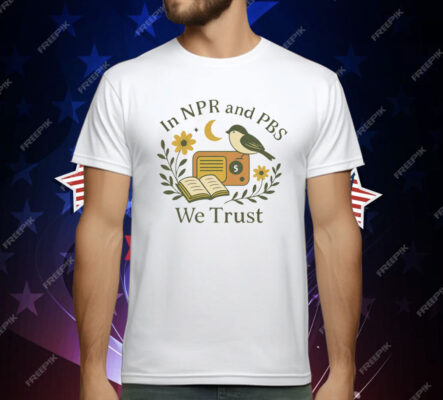In Npr and PBS We Trust T-Shirt