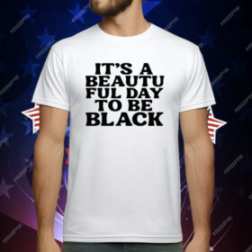 Its A Beautiful Day To Be Black T-Shirt