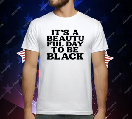 Its A Beautiful Day To Be Black T-Shirt