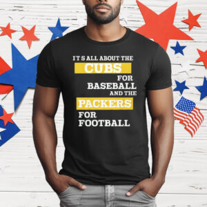 It’s All About The Cubs For Baseball And The Packers For Football T-Shirt