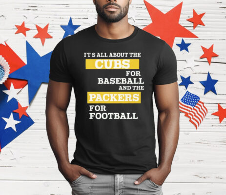 It’s All About The Cubs For Baseball And The Packers For Football T-Shirt