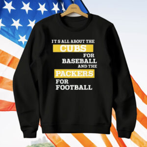 It’s All About The Cubs For Baseball And The Packers For Football T-Shirt