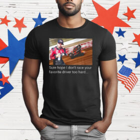 Kyle Larson Sure Hope I Don’t Race Your Favorite Driver Too Hard T-Shirt