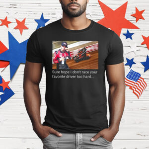 Kyle Larson Sure Hope I Don’t Race Your Favorite Driver Too Hard T-Shirt