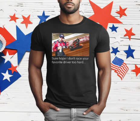 Kyle Larson Sure Hope I Don’t Race Your Favorite Driver Too Hard T-Shirt